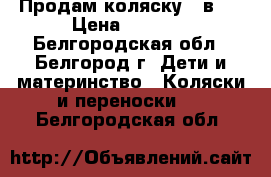 Продам коляску 2 в 1 › Цена ­ 4 500 - Белгородская обл., Белгород г. Дети и материнство » Коляски и переноски   . Белгородская обл.